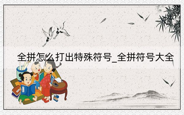 全拼怎么打出特殊符号_全拼符号大全