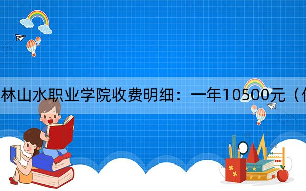 2024年桂林山水职业学院收费明细：一年10500元（供甘肃考生参考）