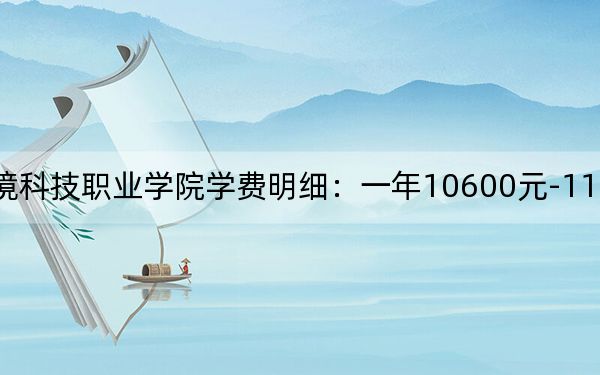 2024年资阳环境科技职业学院学费明细：一年10600元-11600元（各专业收费标准）