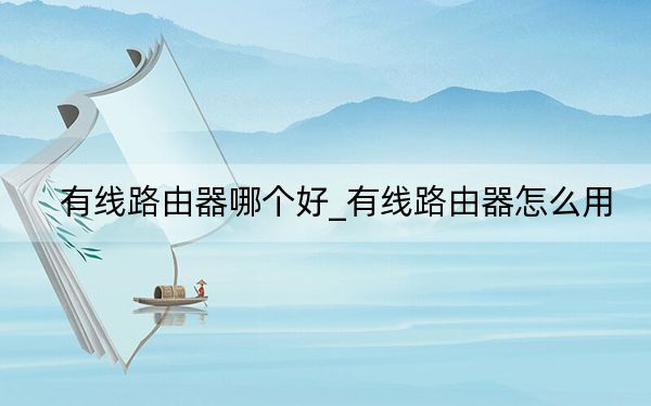 有线路由器哪个好_有线路由器怎么用