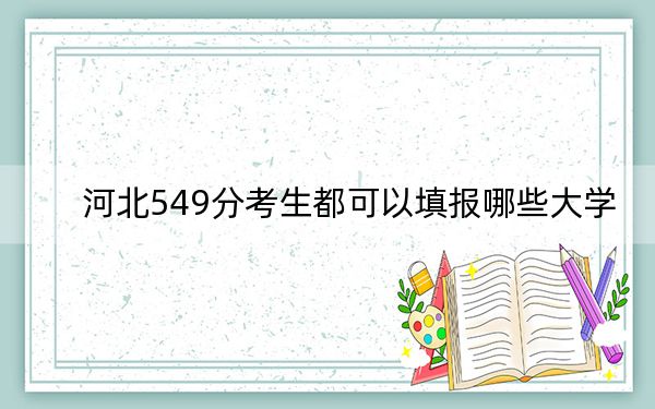 河北549分考生都可以填报哪些大学？ 2024年一共35所大学录取