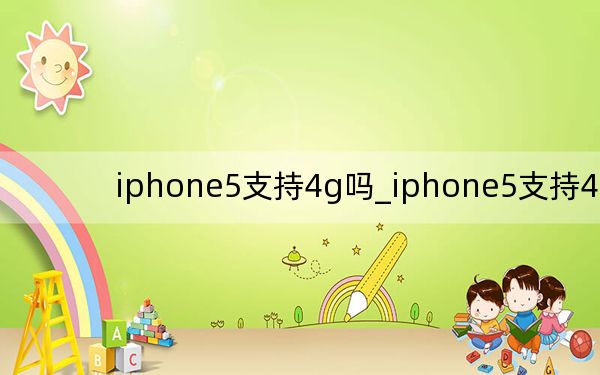 iphone5支持4g吗_iphone5支持4g吗