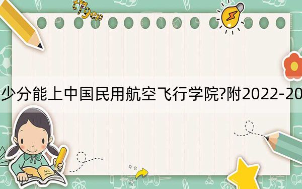黑龙江考生多少分能上中国民用航空飞行学院?附2022-2024年最低录取分数线
