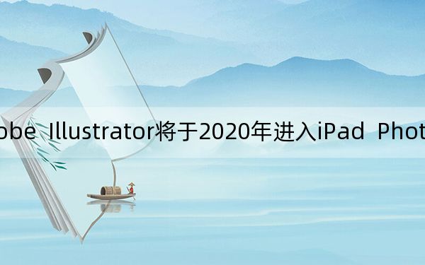 Adobe  Illustrator将于2020年进入iPad  Photoshop目前已经启动