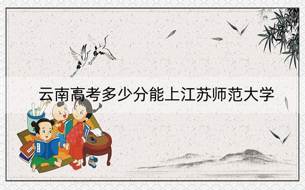 云南高考多少分能上江苏师范大学？附2022-2024年最低录取分数线