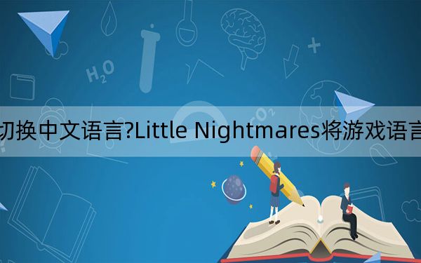 小小梦魇如何切换中文语言?Little Nightmares将游戏语言切换成中文的设置方法