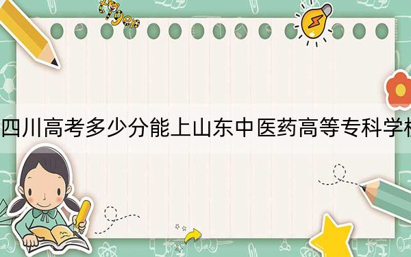 四川高考多少分能上山东中医药高等专科学校？附2022-2024年最低录取分数线