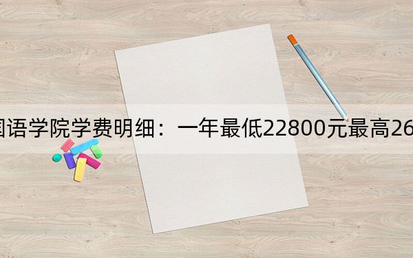 2024年广西外国语学院学费明细:一年最低22800元最高26200元(各专业收费标准)