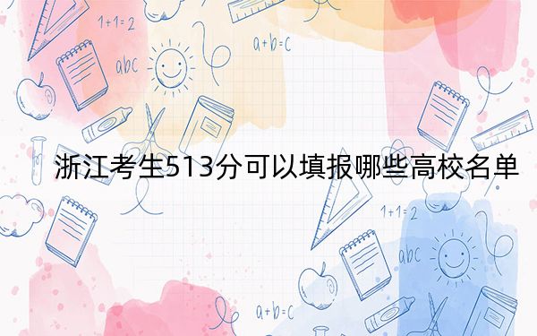 浙江考生513分可以填报哪些高校名单？ 2024年录取最低分513的大学