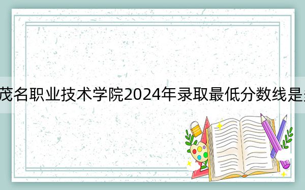 茂名职业技术学院2024年录取最低分数线是多少?青海考生2025年参考