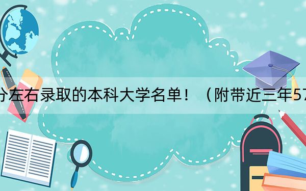 海南高考579分左右录取的本科大学名单！（附带近三年579分大学录取名单）