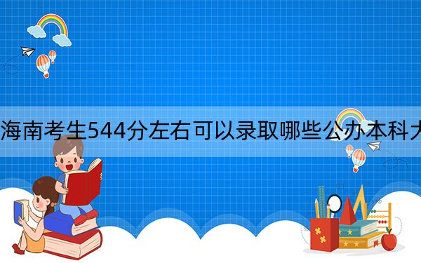 海南考生544分左右可以录取哪些公办本科大学？（供2025年考生参考）