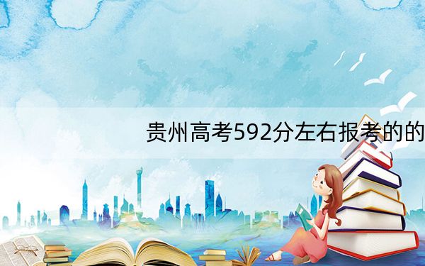 贵州高考592分左右报考的的大学有哪些？（附带近三年高校录取名单）