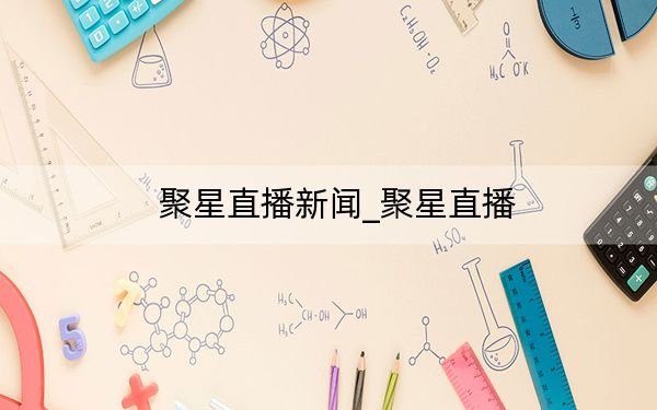 聚星直播新闻_聚星直播
