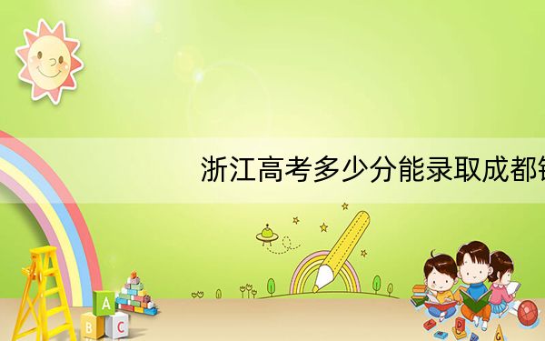 浙江高考多少分能录取成都锦城学院?附2022-2024年最低录取分数线
