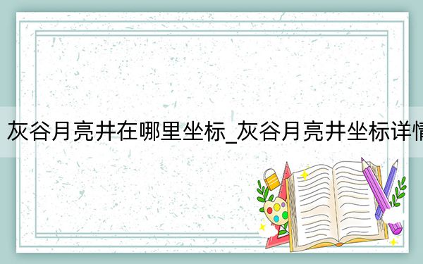 灰谷月亮井在哪里坐标_灰谷月亮井坐标详情