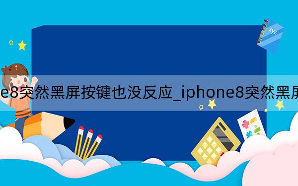 iphone8突然黑屏按键也没反应_iphone8突然黑屏怎么按都没反应
