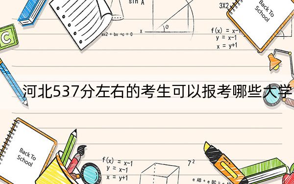 河北537分左右的考生可以报考哪些大学?(附带2022-2024年537录取名单)
