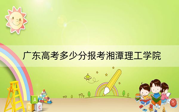 广东高考多少分报考湘潭理工学院？2024年历史类最低485分 物理类489分