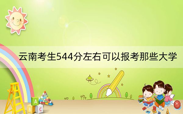 云南考生544分左右可以报考那些大学?(附带2022-2024年544录取大学名单)