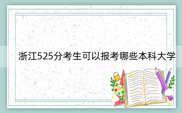 浙江525分考生可以报考哪些本科大学？ 2025年高考可以填报20所大学