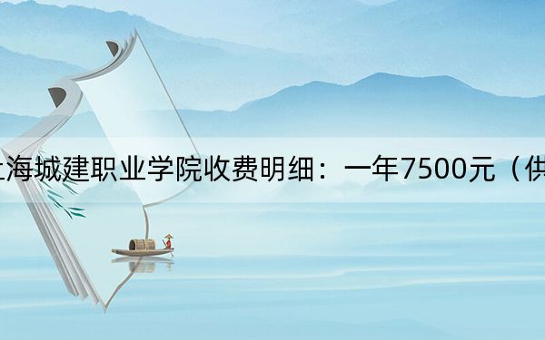 2024年上海城建职业学院收费明细：一年7500元（供吉林考生参考）