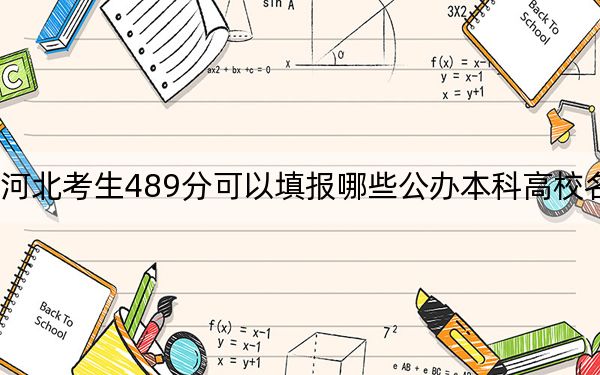 河北考生489分可以填报哪些公办本科高校名单？（附带2022-2024年489左右大学名单）