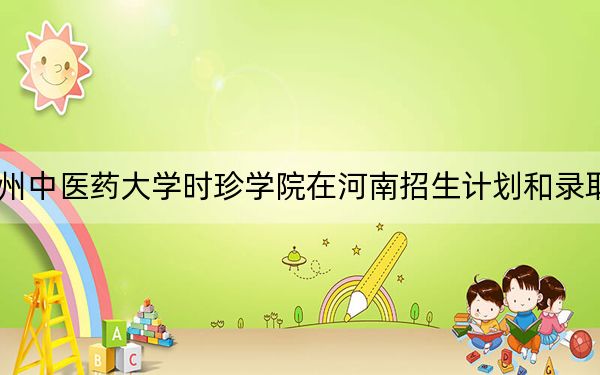 2024年贵州中医药大学时珍学院在河南招生计划和录取分数线是多少？河南考生2025年参考