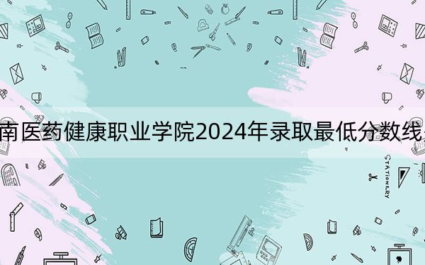 云南医药健康职业学院2024年录取最低分数线是多少？贵州考生2025年参考