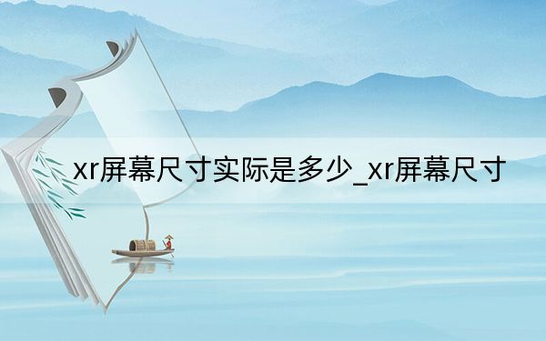 xr屏幕尺寸实际是多少_xr屏幕尺寸