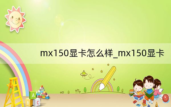 mx150显卡怎么样_mx150显卡