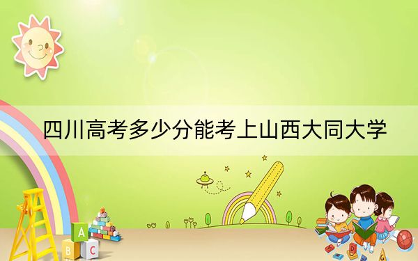 四川高考多少分能考上山西大同大学？2024年文科录取分511分 理科512分