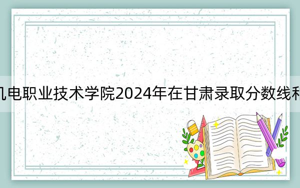 河北机电职业技术学院2024年在甘肃录取分数线和招生计划