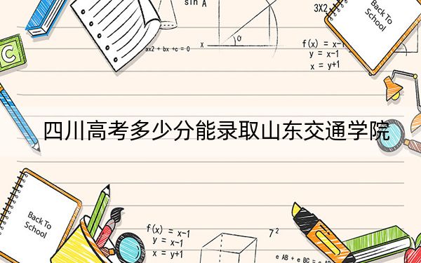 四川高考多少分能录取山东交通学院？附2022-2024年最低录取分数线