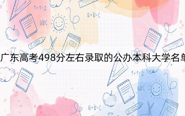 广东高考498分左右录取的公办本科大学名单！(3)