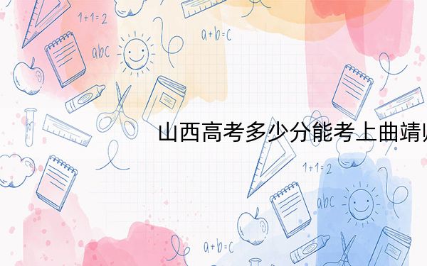山西高考多少分能考上曲靖师范学院?附2022-2024年最低录取分数线
