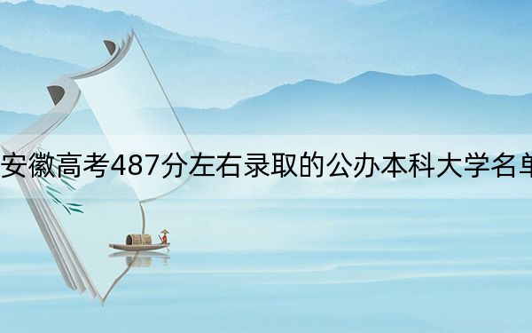 安徽高考487分左右录取的公办本科大学名单！