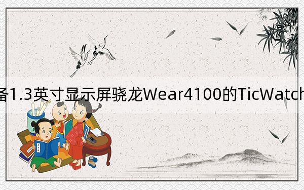 配备1.3英寸显示屏骁龙Wear4100的TicWatchE3智能手表推出