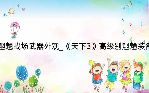 天下3魍魉战场武器外观_《天下3》高级别魍魉装备选择心得