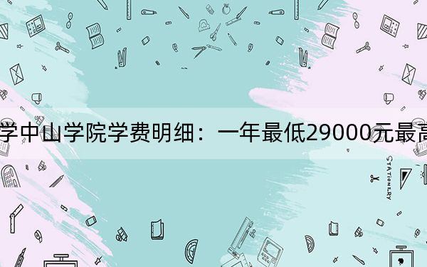 2024年大连医科大学中山学院学费明细：一年最低29000元最高29500元（各专业收费标准）