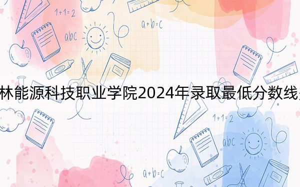 榆林能源科技职业学院2024年录取最低分数线是多少?陕西考生2025年参考