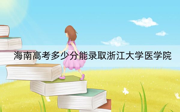 海南高考多少分能录取浙江大学医学院？2024年最低分数线769分