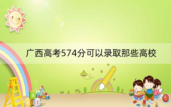 广西高考574分可以录取那些高校? 2024年录取最低分574的大学