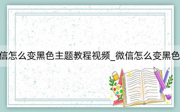 微信怎么变黑色主题教程视频_微信怎么变黑色主题