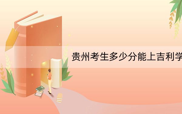 贵州考生多少分能上吉利学院?2024年历史类录取分445分 物理类录取分400分