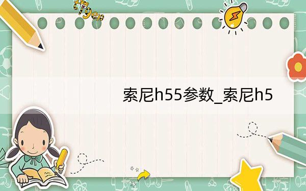 索尼h55参数_索尼h5