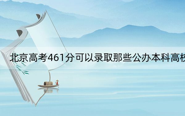 北京高考461分可以录取那些公办本科高校？（供2025届高三考生参考）