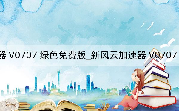 新风云加速器 V0707 绿色免费版_新风云加速器 V0707 绿色免费版免费下载