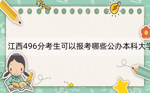 江西496分考生可以报考哪些公办本科大学？ 2025年高考可以填报70所大学