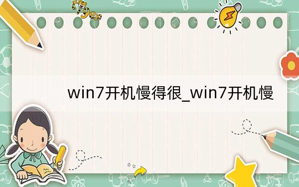 win7开机慢得很_win7开机慢